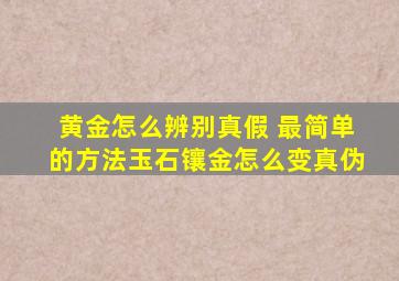 黄金怎么辨别真假 最简单的方法玉石镶金怎么变真伪